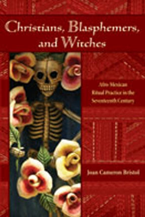 Christians Blasphemers and Witches  AfroMexican Ritual Practice in the Seventeenth Century