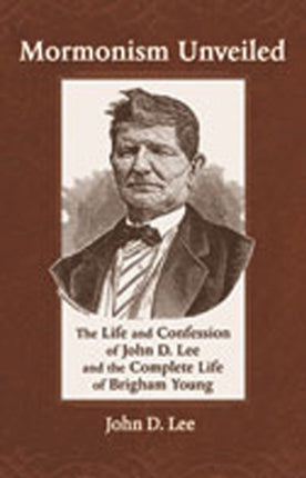 Mormonism Unveiled: The Life and Confession of John D. Lee and the Complete Life of Brigham Young