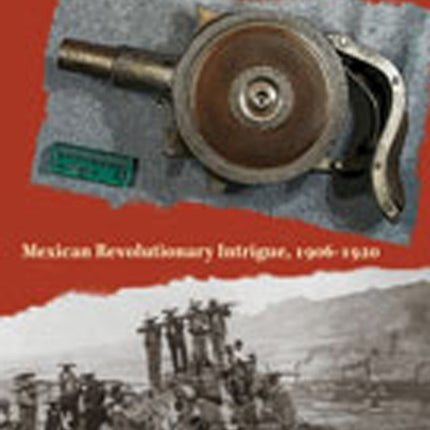 The Secret War in El Paso: Mexican Revolutionary Intrigue, 1906-1920