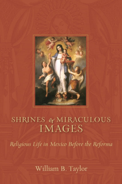 Shrines and Miraculous Images: Religious Life in Mexico Before the Reforma