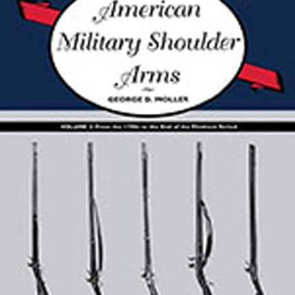 American Military Shoulder Arms Volume II  From the 1790s to the End of the Flintlock Period