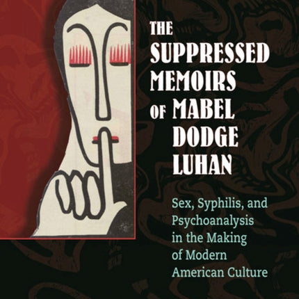 The Suppressed Memoirs of Mabel Dodge Luhan: Sex, Syphilis, and Psychoanalysis in the Making of Modern American Culture