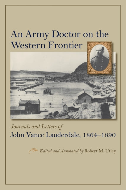 An Army Doctor on the Western Frontier: Journals and Letters of John Vance Lauderdale, 1864 - 1890