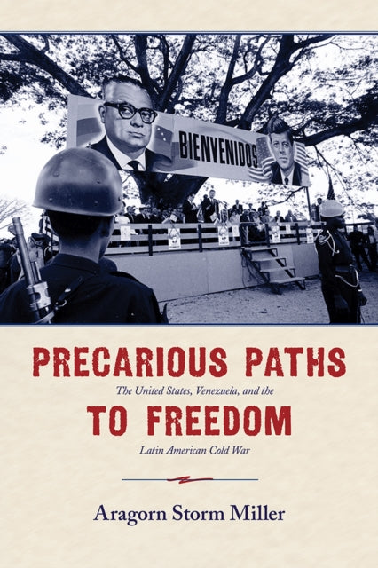 Precarious Paths to Freedom  The United States Venezuela and the Latin American Cold War