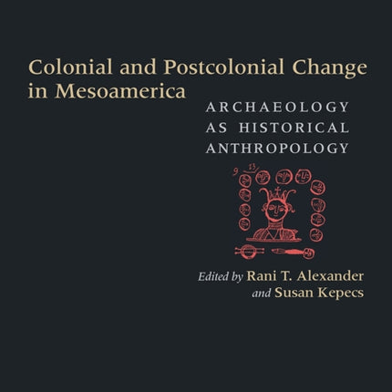 Colonial and Postcolonial Change in Mesoamerica: Archaeology as Historical Anthropology