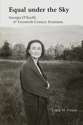 Equal under the Sky  Georgia OKeeffe and TwentiethCentury Feminism