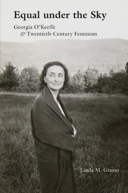 Equal under the Sky  Georgia OKeeffe and TwentiethCentury Feminism