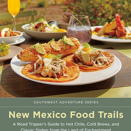 New Mexico Food Trails  A Road Trippers Guide to Hot Chile Cold Brews and Classic Dishes from the Land of Enchantment