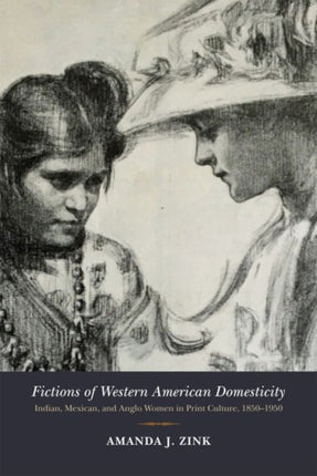 Fictions of Western American Domesticity  Indian Mexican and Anglo Women in Print Culture 18501950