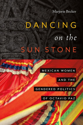 Dancing on the Sun Stone  Mexican Women and the Gendered Politics of Octavio Paz