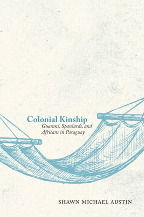 Colonial Kinship  Guaran237 Spaniards and Africans in Paraguay