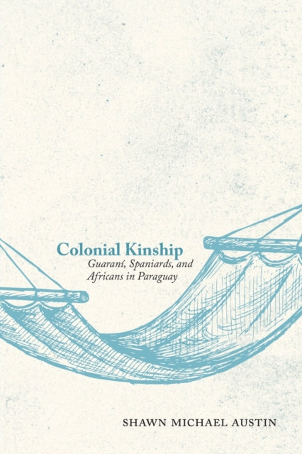 Colonial Kinship  Guaran237 Spaniards and Africans in Paraguay