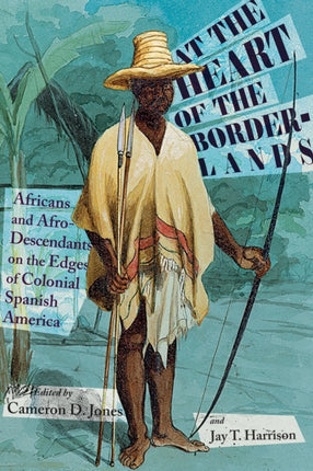 At the Heart of the Borderlands  Africans and AfroDescendants on the Edges of Colonial Spanish America