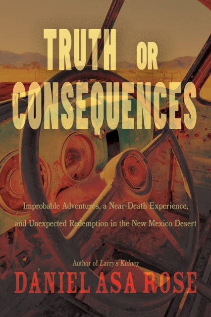 Truth or Consequences  Improbable Adventures a NearDeath Experience and Unexpected Redemption in the New Mexico Desert