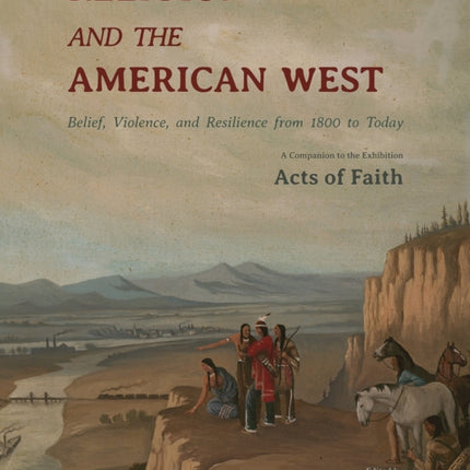 Religion and the American West: Belief, Violence, and Resilience from 1800 to Today