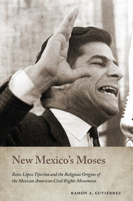 New Mexicos Moses  Reies L243pez Tijerina and the Religious Origins of the Mexican American Civil Rights Movement