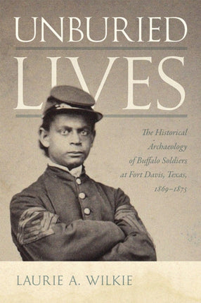 Unburied Lives  The Historical Archaeology of Buffalo Soldiers at Fort Davis Texas 18691875