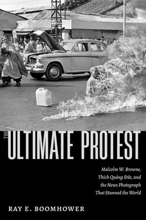 The Ultimate Protest  Malcolm W. Browne Th237ch Quang 208uc and the News Photograph That Stunned the World