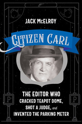 Citizen Carl  The Editor Who Cracked Teapot Dome