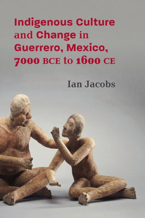 Indigenous Culture and Change in Guerrero Mexico 7000 BCE to 1600 CE