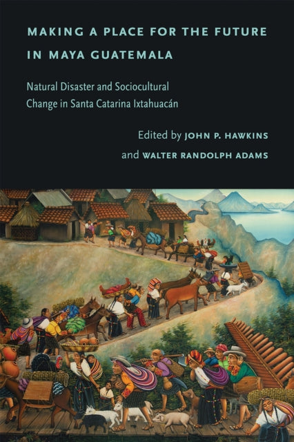 Making a Place for the Future in Maya Guatemala  Natural Disaster and Sociocultural Change in Santa Catarina Ixtahuac225n