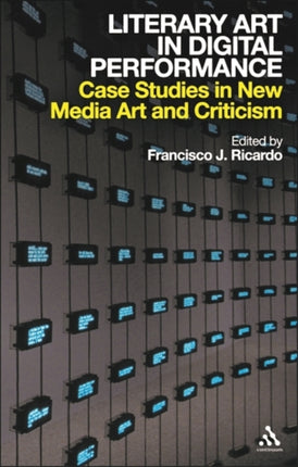 Literary Art in Digital Performance Case Studies in New Media Art and Criticism Case Studies and Critical Positions