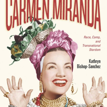 Creating Carmen Miranda: Race, Camp, and Transnational Stardom