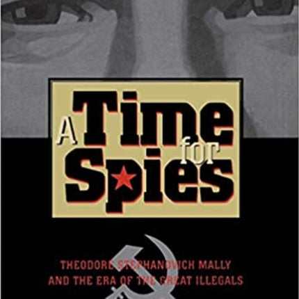A Time for Spies Theodore Stephanovich Mally and the Era of the Great Illegals