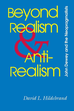 Beyond Realism and AntirealismJohn Dewey and The Neopragmatists