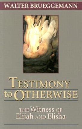 Testimony to Otherwise The Witness of Elijah and Elisha