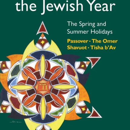 Celebrating the Jewish Year: The Spring and Summer Holidays: Passover, Shavuot, The Omer, Tisha B'Av