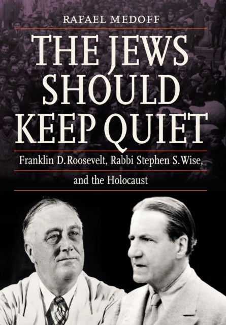 The Jews Should Keep Quiet: Franklin D. Roosevelt, Rabbi Stephen S. Wise, and the Holocaust