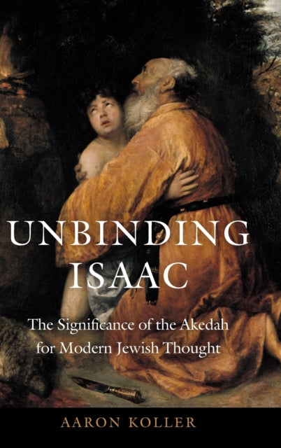 Unbinding Isaac: The Significance of the Akedah for Modern Jewish Thought