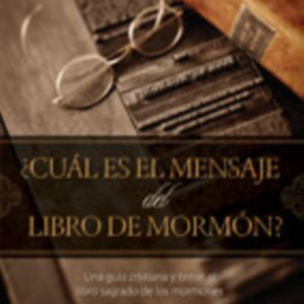 ¿Cuál Es El Mensaje del Libro de Mormón?: Una Guía Cristiana Y Breve Al Libro Sagrado de Los Mormones