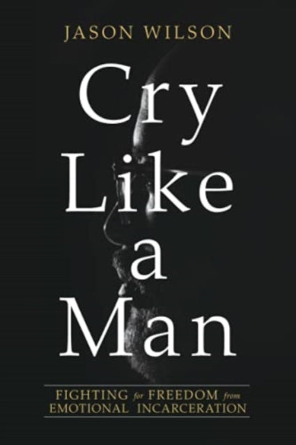 Cry Like a Man: Fighting for Freedom from Emotional Incarceration