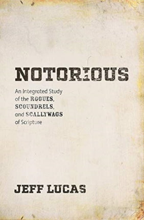 Notorious: An Integrated Study of the Rogues, Scoundrels, and Scallywags of Scripture