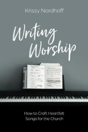 Writing Worship: How to Craft Heartfelt Songs for the Church