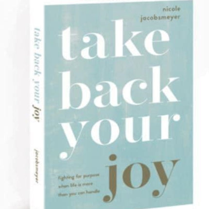 Take Back Your Joy: Fighting for Purpose When Life Is More Than You Can Handle