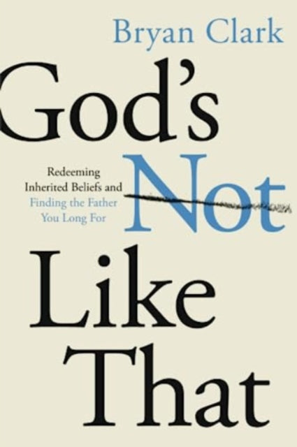 God's Not Like That: Redeeming Inherited Beliefs and Finding the Father You Long for