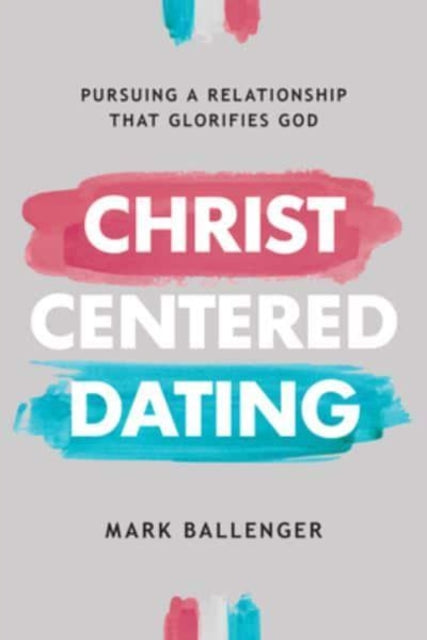 Christ-Centered Dating: Pursuing a Relationship That Glorifies God