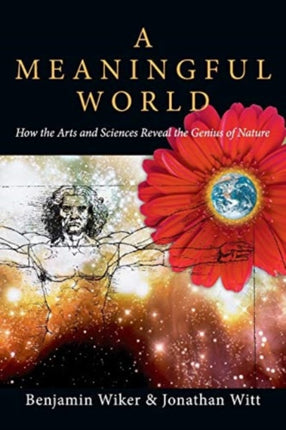 A Meaningful World  How the Arts and Sciences Reveal the Genius of Nature