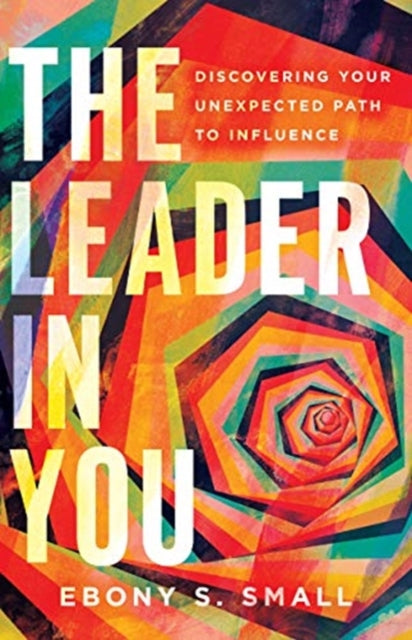 The Leader in You – Discovering Your Unexpected Path to Influence