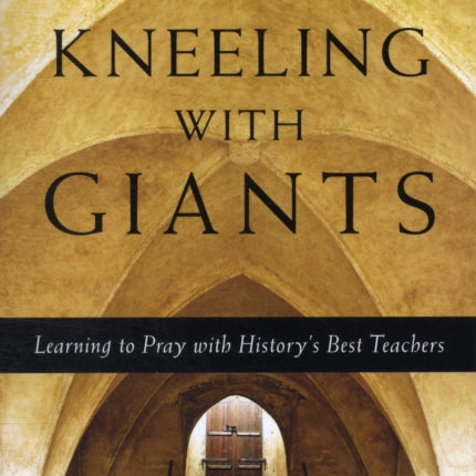 Kneeling with Giants – Learning to Pray with History`s Best Teachers