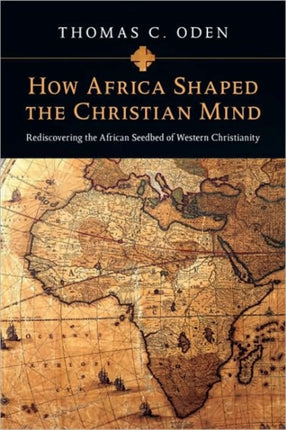 How Africa Shaped the Christian Mind – Rediscovering the African Seedbed of Western Christianity