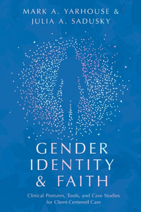 Gender Identity and Faith – Clinical Postures, Tools, and Case Studies for Client–Centered Care