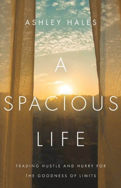 A Spacious Life – Trading Hustle and Hurry for the Goodness of Limits