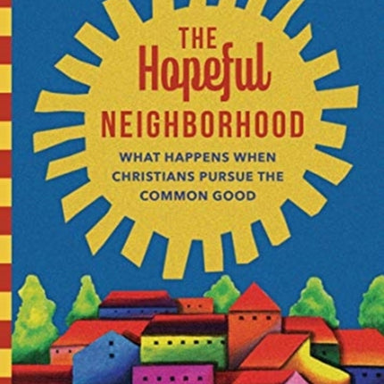 The Hopeful Neighborhood – What Happens When Christians Pursue the Common Good