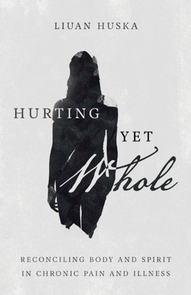 Hurting Yet Whole – Reconciling Body and Spirit in Chronic Pain and Illness