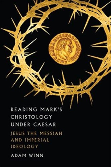 Reading Mark`s Christology Under Caesar – Jesus the Messiah and Roman Imperial Ideology