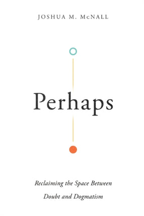 Perhaps – Reclaiming the Space Between Doubt and Dogmatism